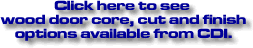 Click here to see wood door core, cut & finish options available from CDI.